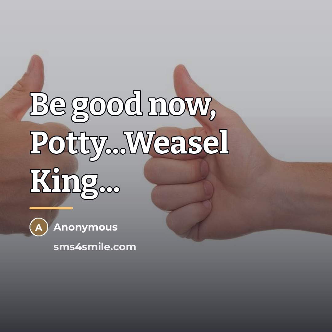 “Be good now, Potty...Weasel King...…” quote by Anonymous