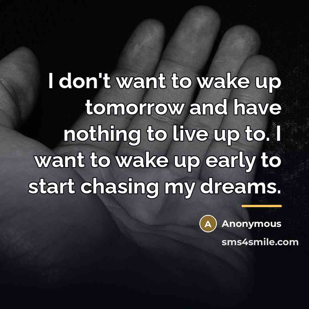 “I don't want to wake up tomorrow and have nothing…” quote by Anonymous