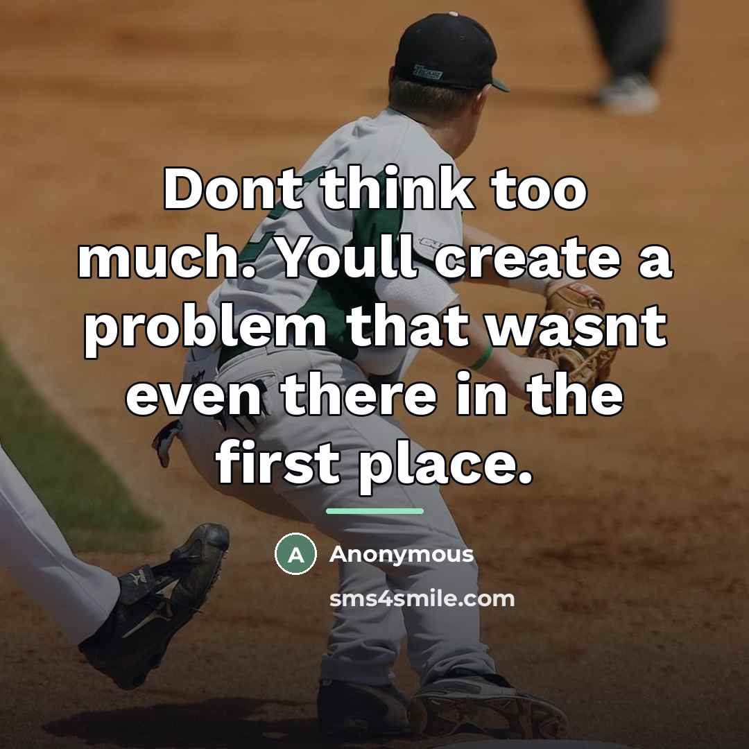 “Dont think too much. Youll create a problem that wasnt…” quote by Anonymous