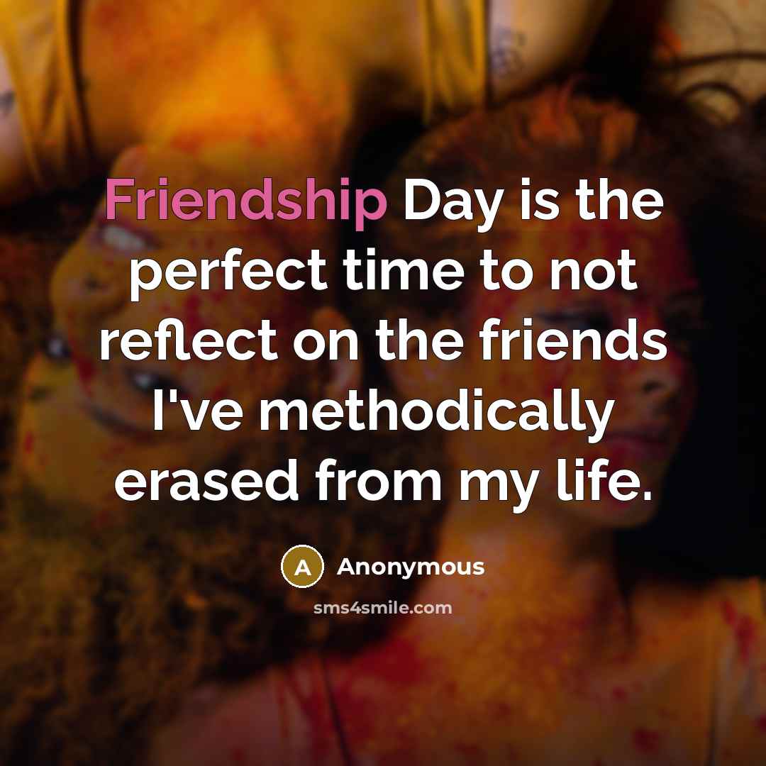 “Friendship Day is the perfect time to not reflect on…” quote by Anonymous