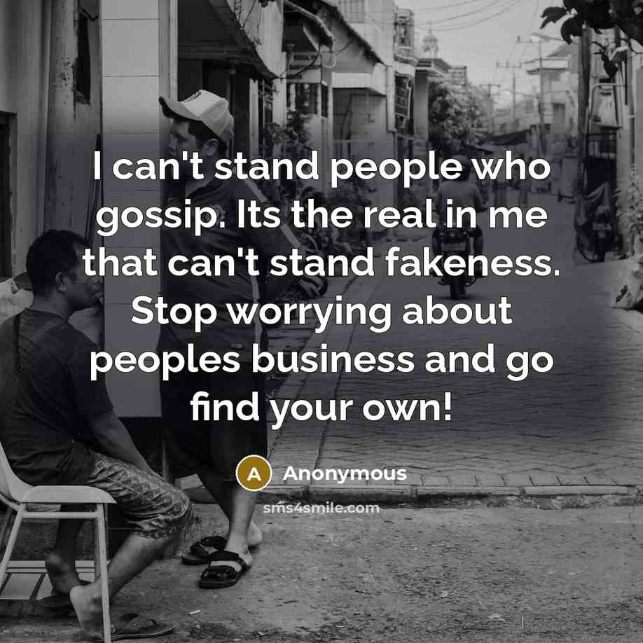 “I can't stand people who gossip. Its the real in me that can't stand fakeness. Stop worrying about peoples business and go find your own!” quote by Anonymous