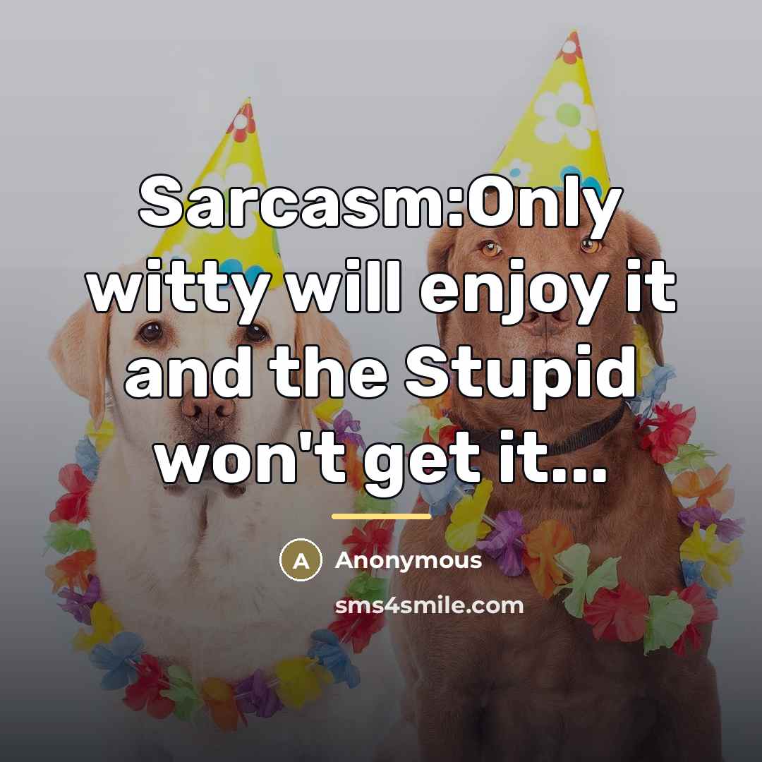 “Sarcasm:Only witty will enjoy it and the Stupid won't get…” quote by Anonymous