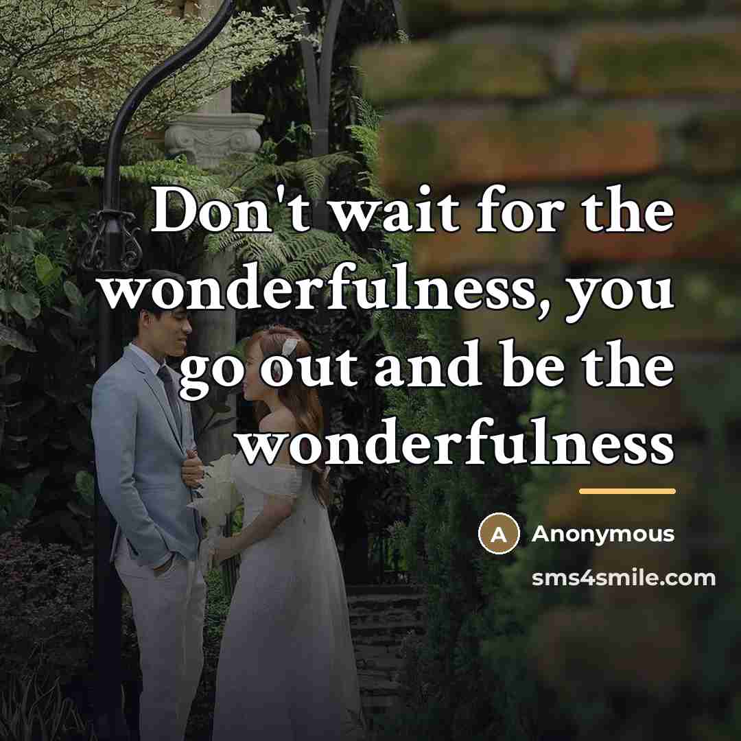 “Don't wait for the wonderfulness, you go out and be…” quote by Anonymous