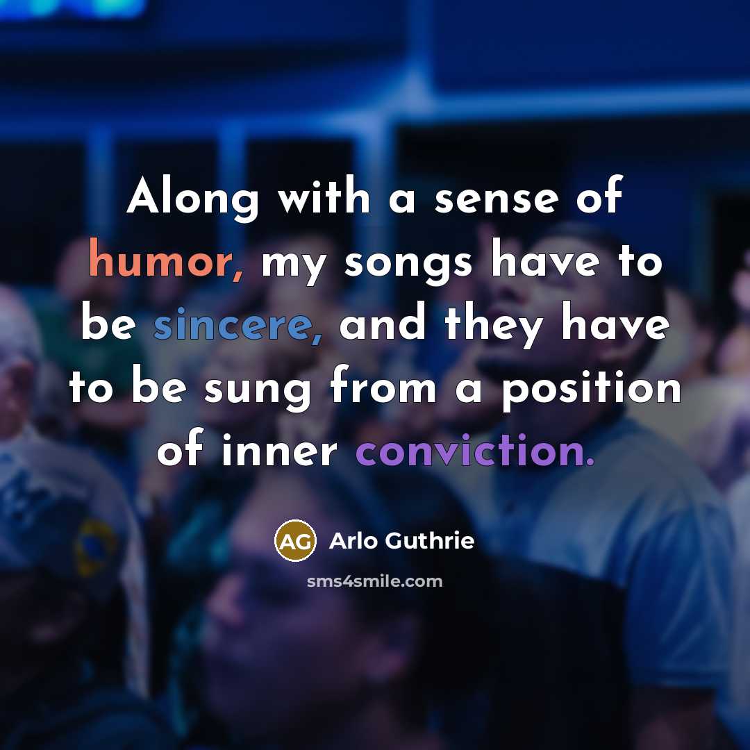 “Along with a sense of humor, my songs have to…” quote by Arlo Guthrie