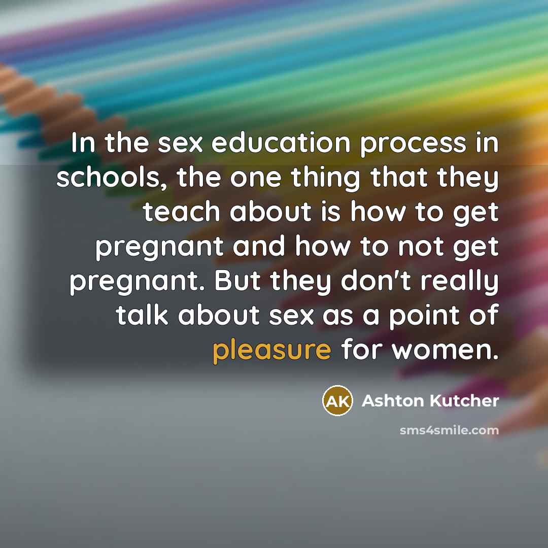 “In the sex education process in schools, the one thing…” quote by Ashton Kutcher