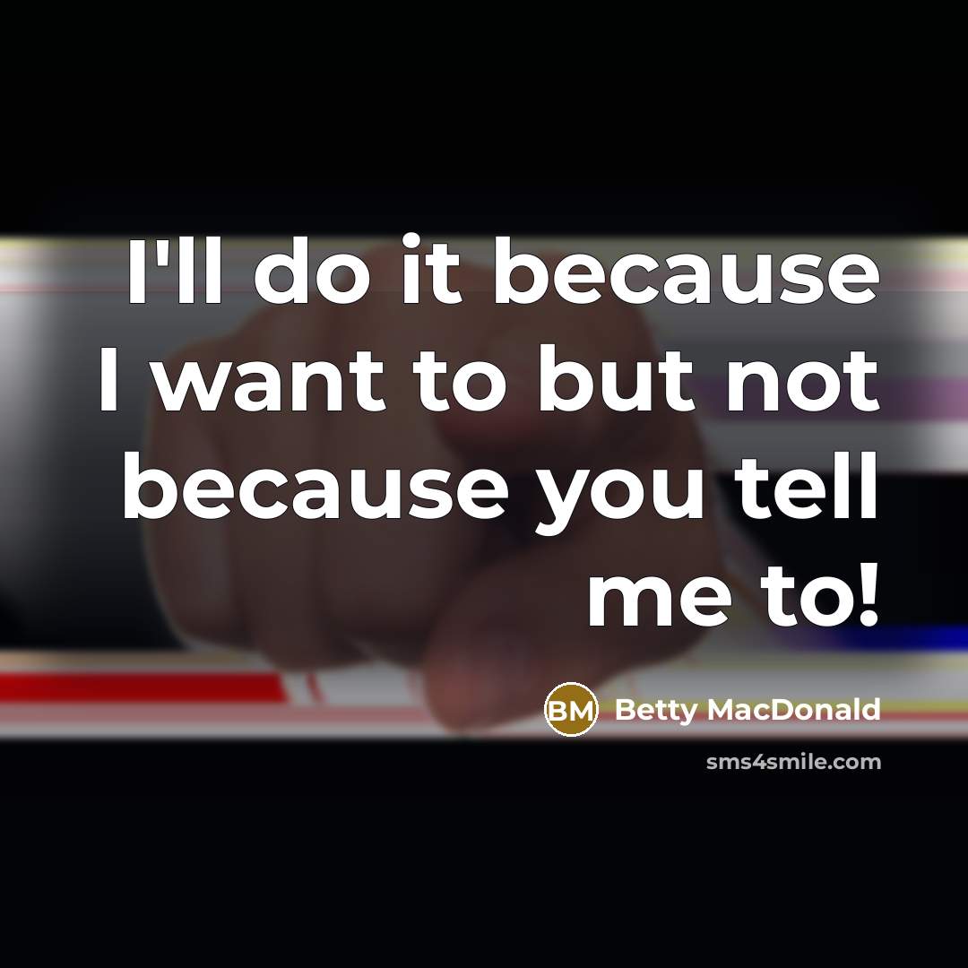 “I'll do it because I want to but not because you tell me to!” quote by Betty MacDonald