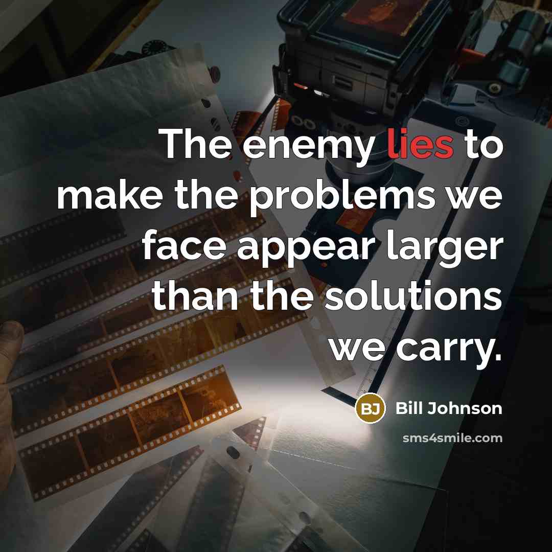 “The enemy lies to make the problems we face appear…” quote by Bill Johnson