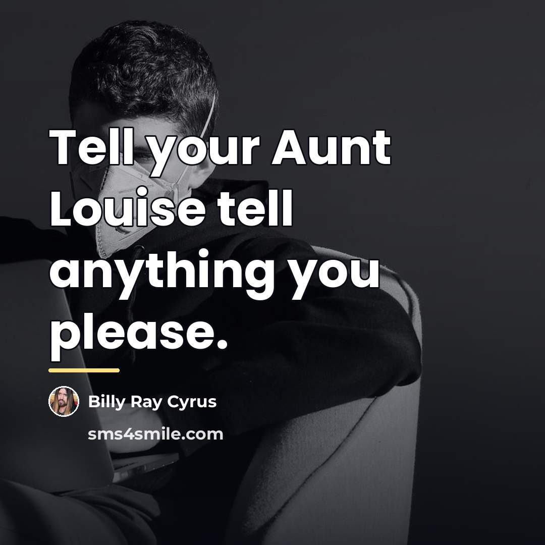 “Tell your Aunt Louise tell anything you please.…” quote by Billy Ray Cyrus