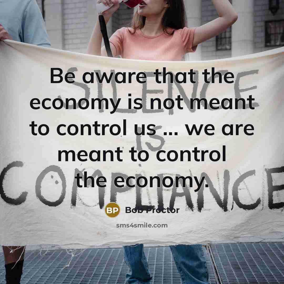 “Be aware that the economy is not meant to control…” quote by Bob Proctor