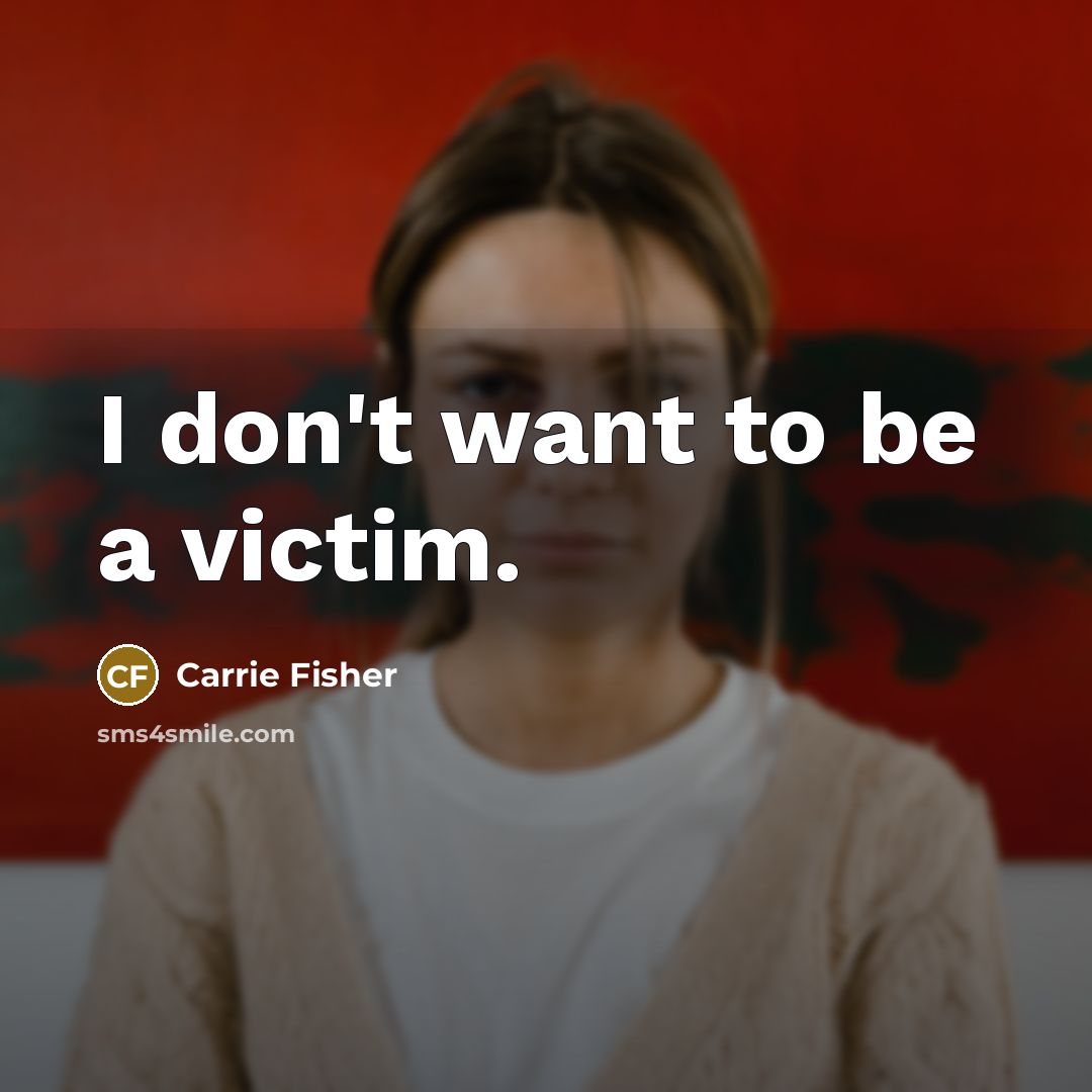 “I don't want to be a victim.…” quote by Carrie Fisher