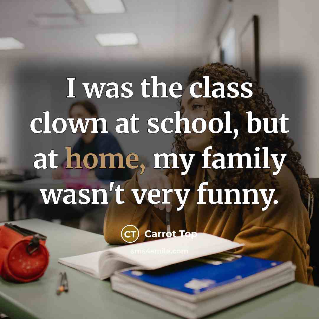 “I was the class clown at school, but at home,…” quote by Carrot Top
