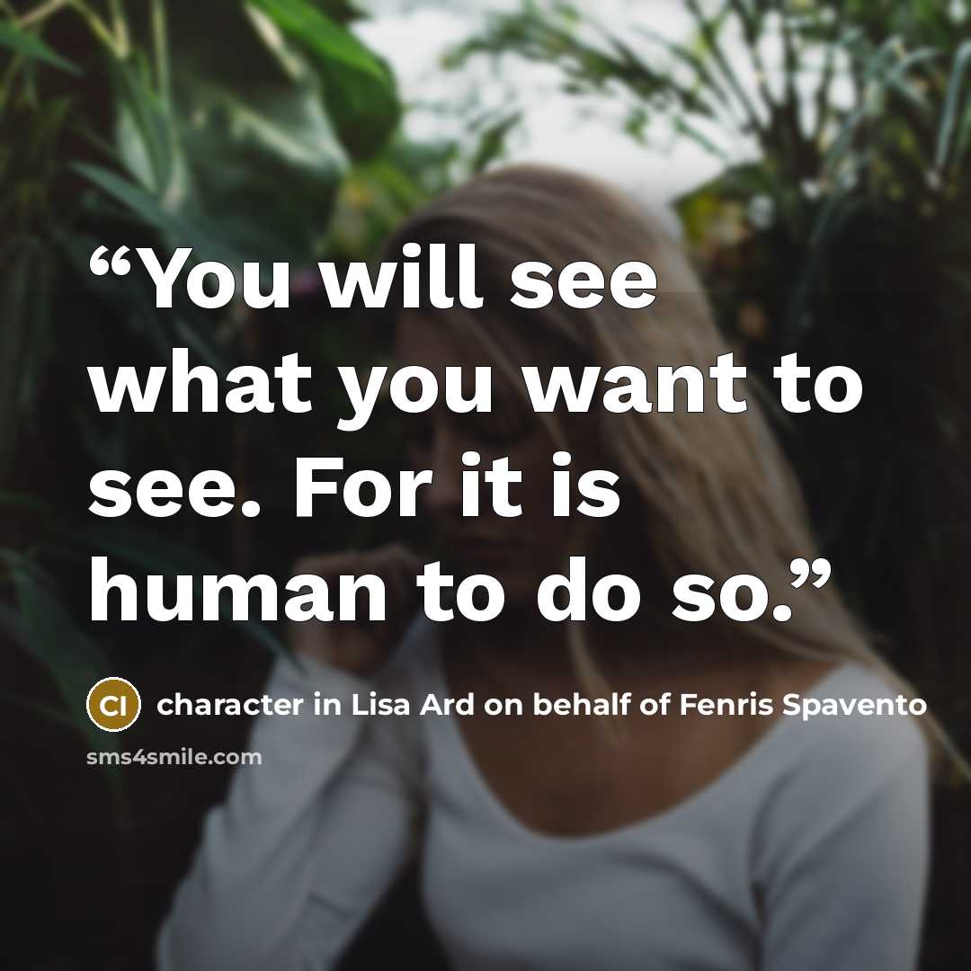 “You will see what you want to see. For it is human to do so.” quote by character in Lisa Ard on behalf of Fenris Spavento