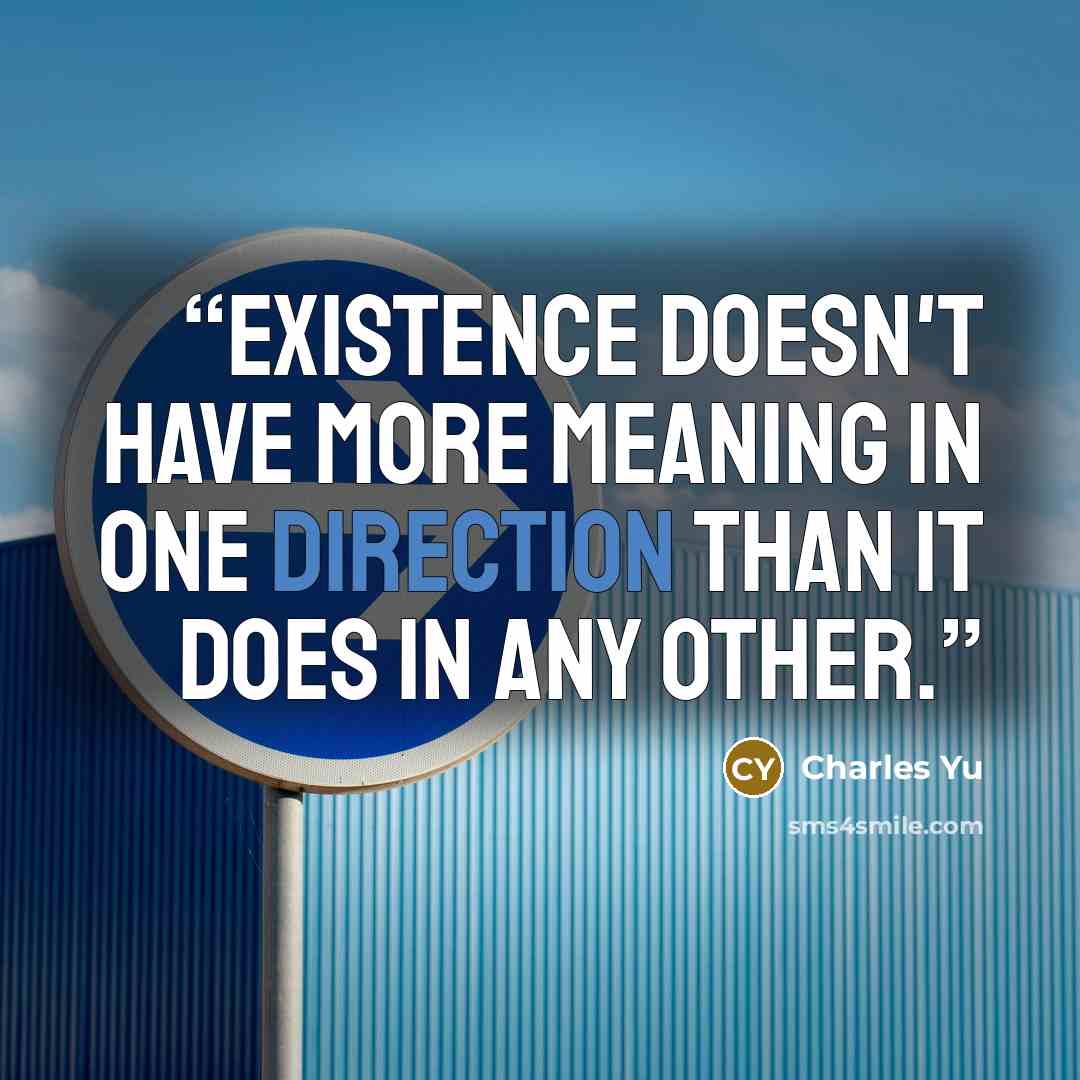 “Existence doesn't have more meaning in one direction than it does in any other.” quote by Charles Yu