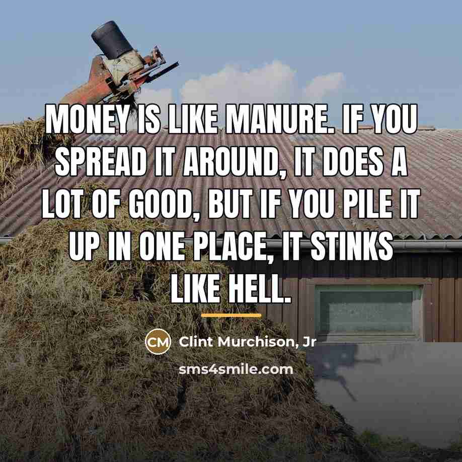 “Money is like manure. If you spread it around, it…” quote by Clint Murchison Jr