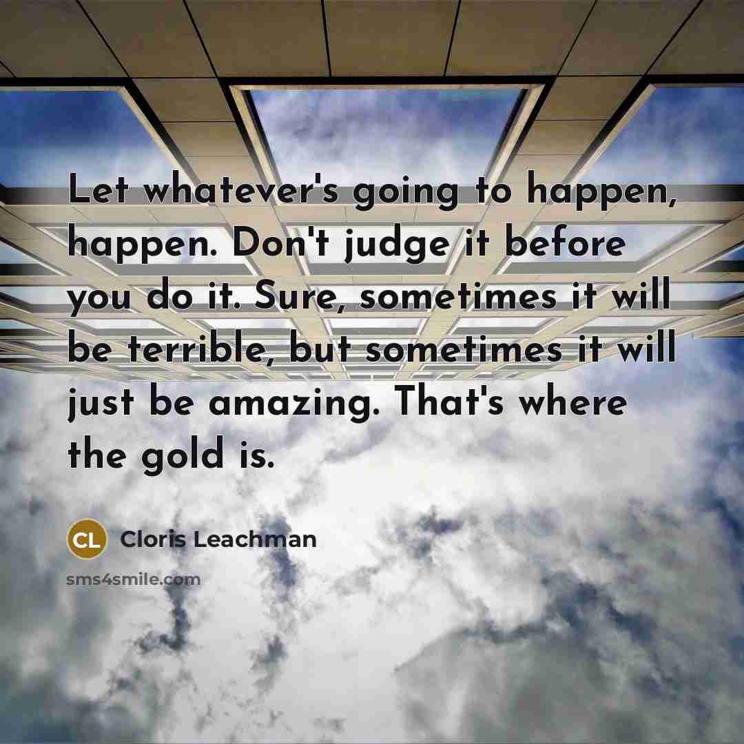 “Let whatever's going to happen, happen. Don't judge it before…” quote by Cloris Leachman