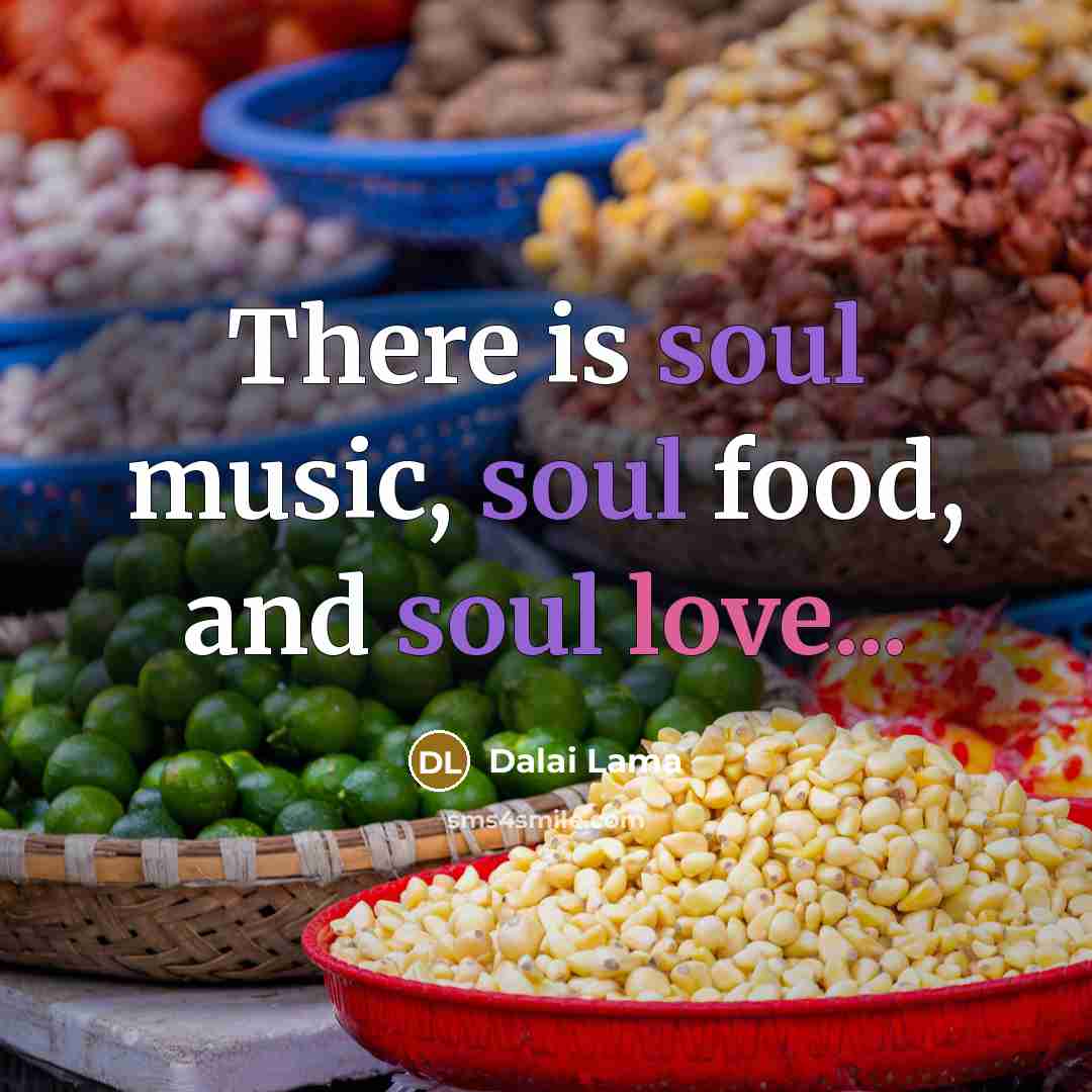 “There is soul music, soul food, and soul love...…” quote by Dalai Lama