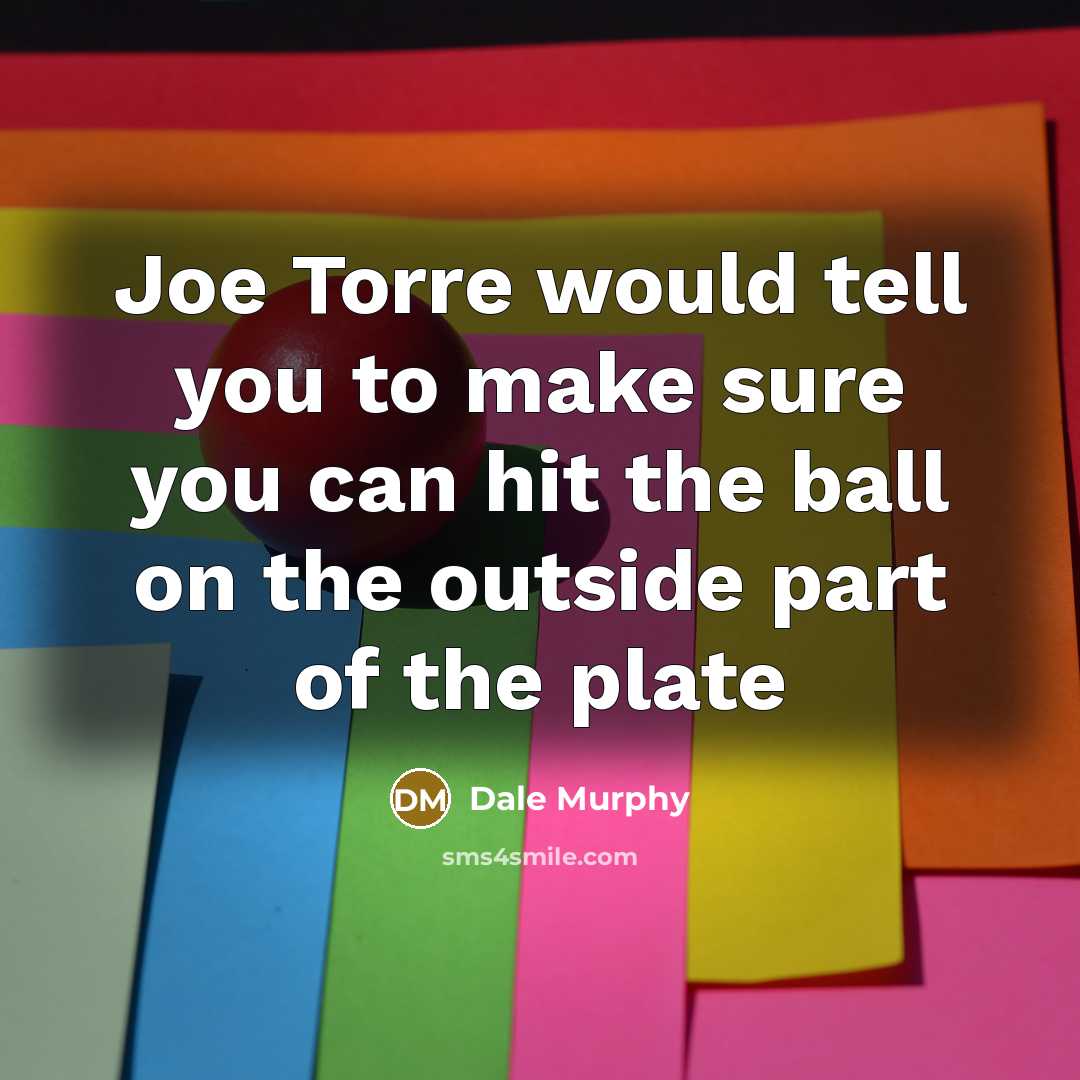 “Joe Torre would tell you to make sure you can…” quote by Dale Murphy