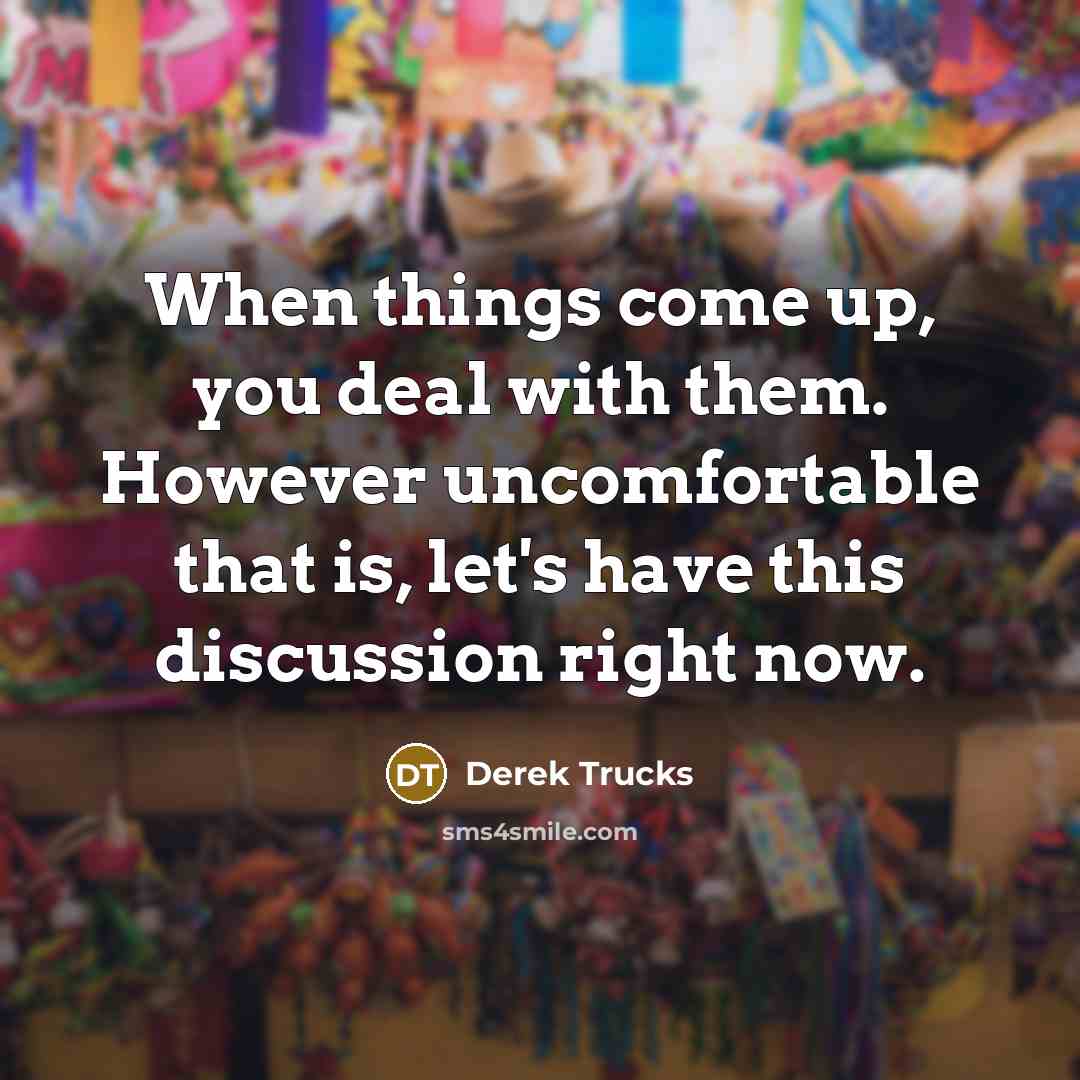 “When things come up, you deal with them. However uncomfortable…” quote by Derek Trucks