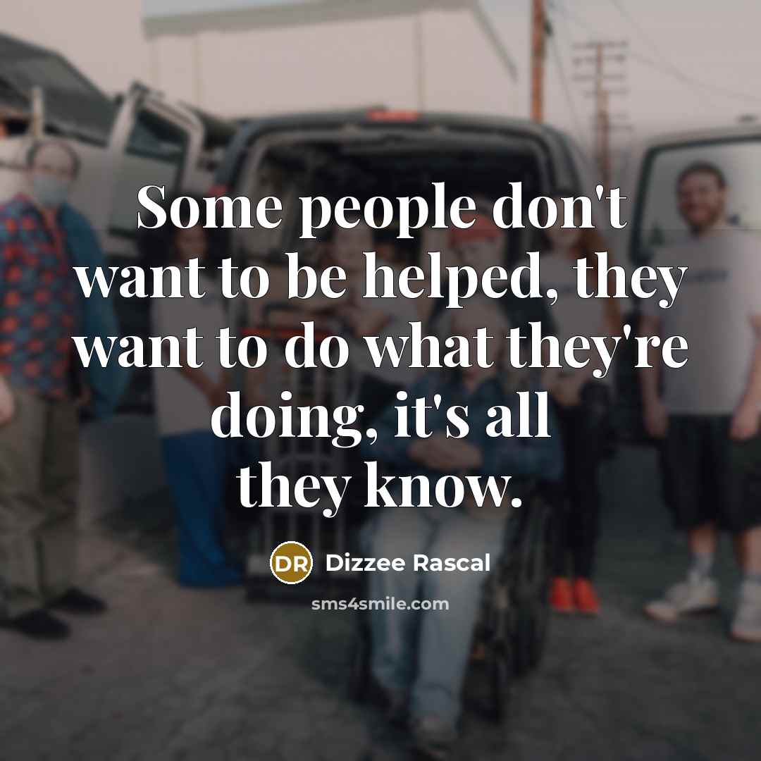 “Some people don't want to be helped, they want to…” quote by Dizzee Rascal