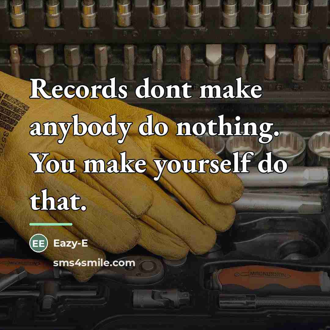 “Records dont make anybody do nothing. You make yourself do…” quote by Eazy-E