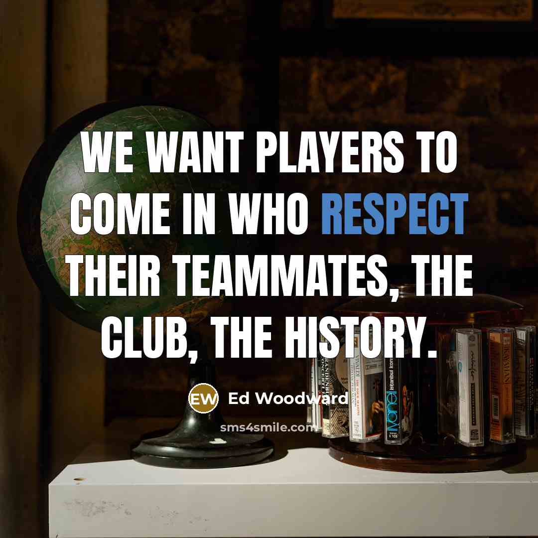 “We want players to come in who respect their teammates,…” quote by Ed Woodward