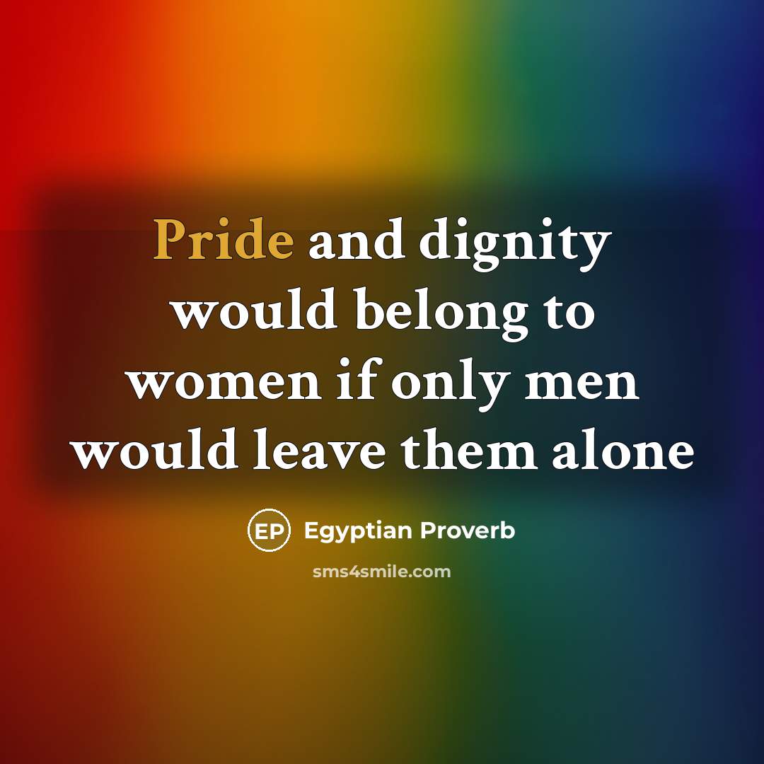 “Pride and dignity would belong to women if only men…” quote by Egyptian Proverb