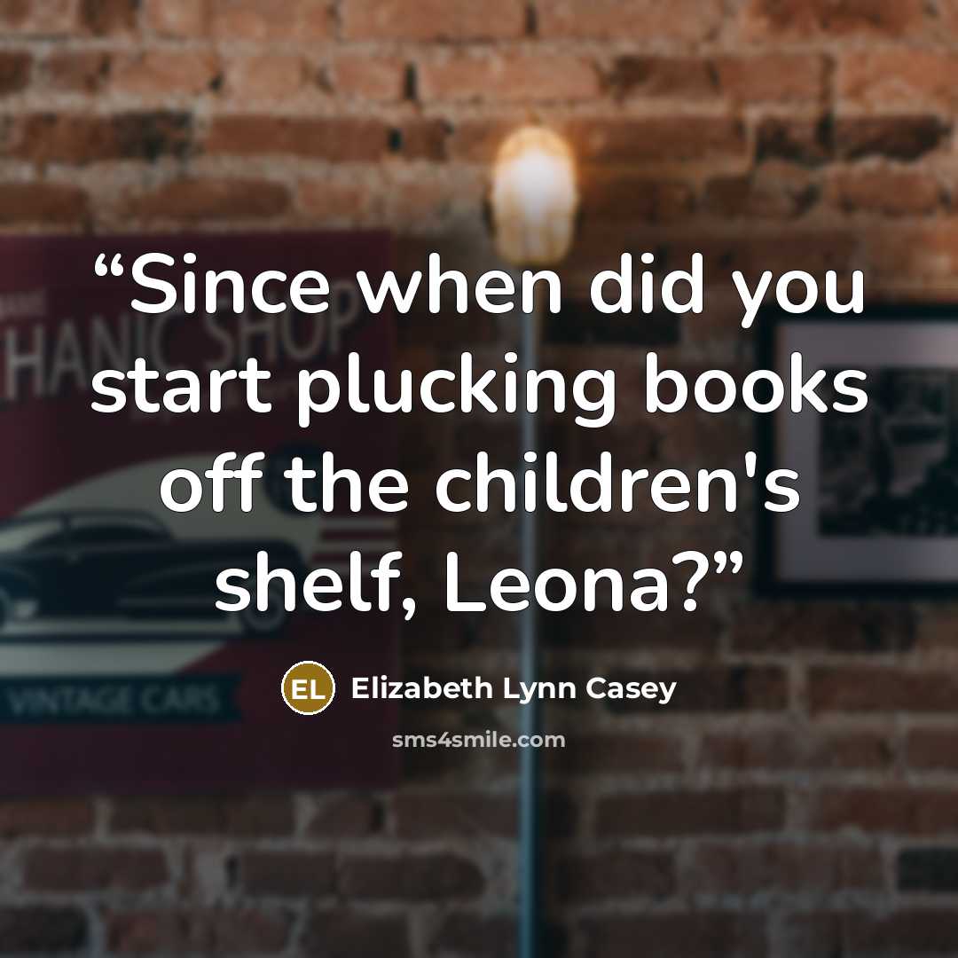 “Since when did you start plucking books off the children's shelf, Leona?” quote by Elizabeth Lynn Casey