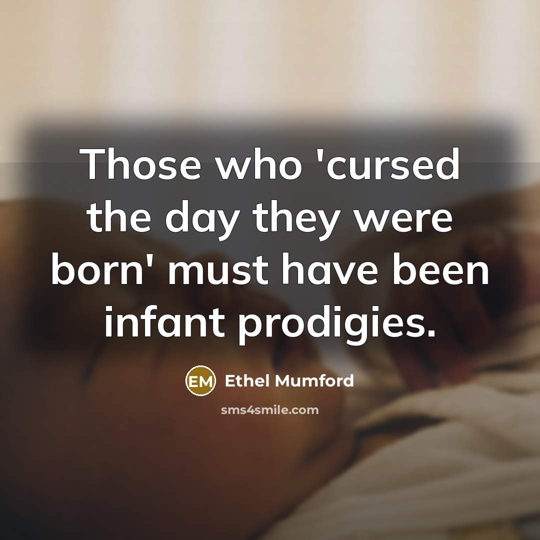 “Those who 'cursed the day they were born' must have…” quote by Ethel Mumford