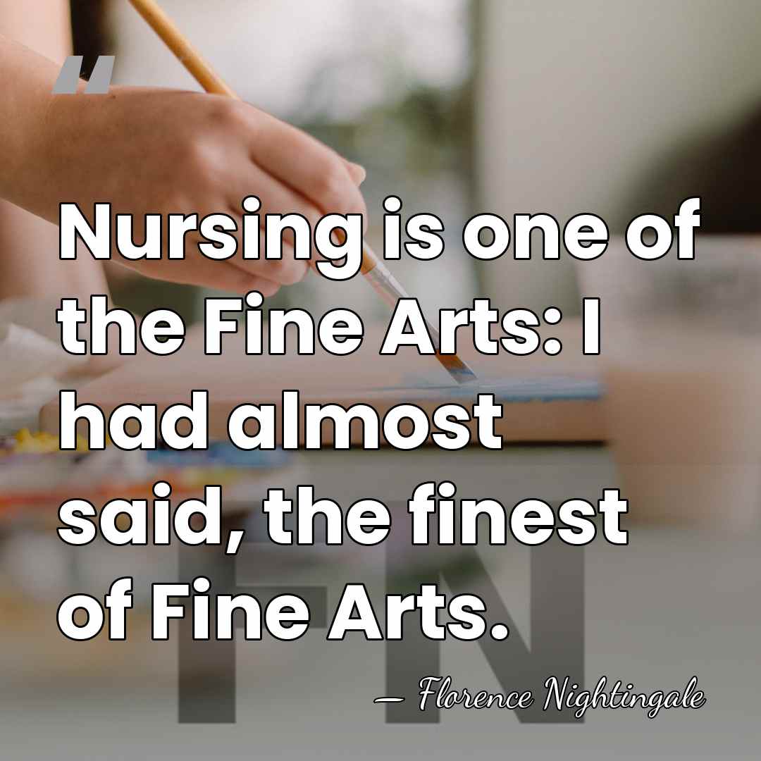 Nursing is one of the Fine Arts: I had almost said, the&hellip; - Florence Nightingale