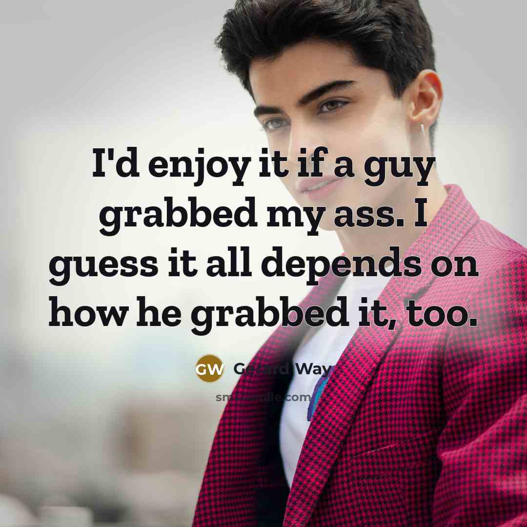“I'd enjoy it if a guy grabbed my ass. I…” quote by Gerard Way