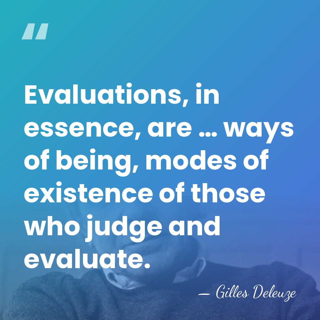 Evaluations, in essence, are … ways of being, modes of existence of&hellip; - Gilles Deleuze