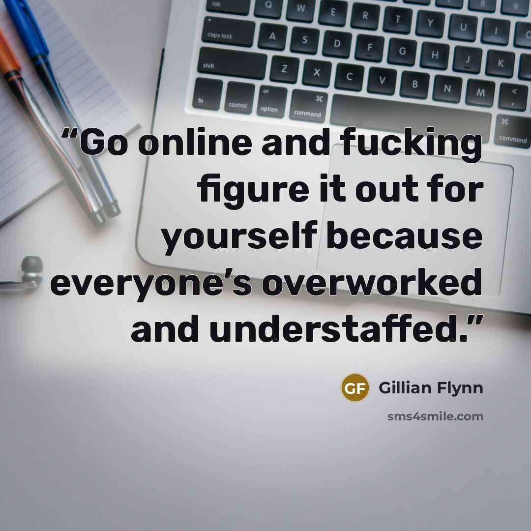 “Go online and fucking figure it out for yourself because everyone’s overworked and understaffed.” quote by Gillian Flynn