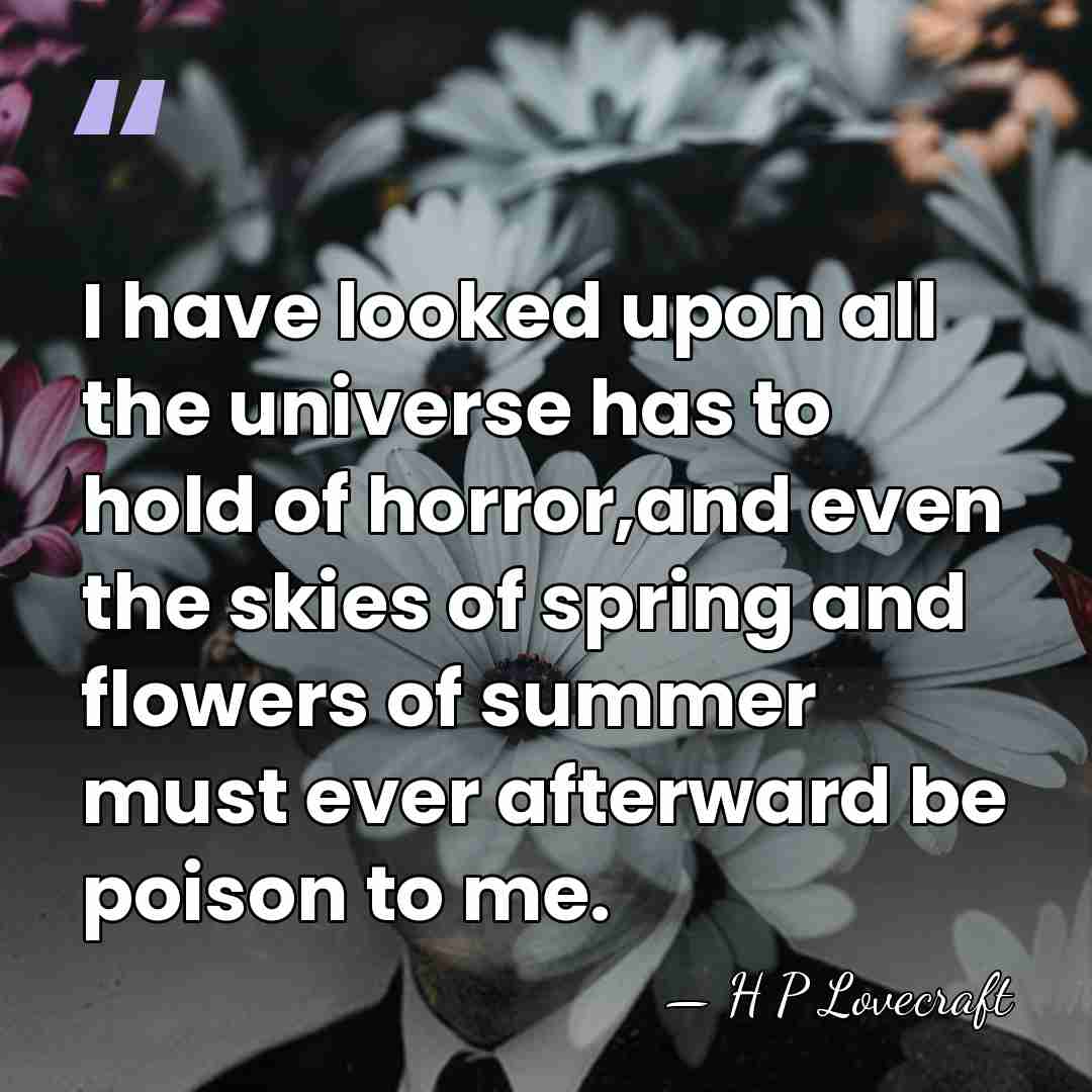 I have looked upon all the universe has to hold of horror,and&hellip; - H P Lovecraft