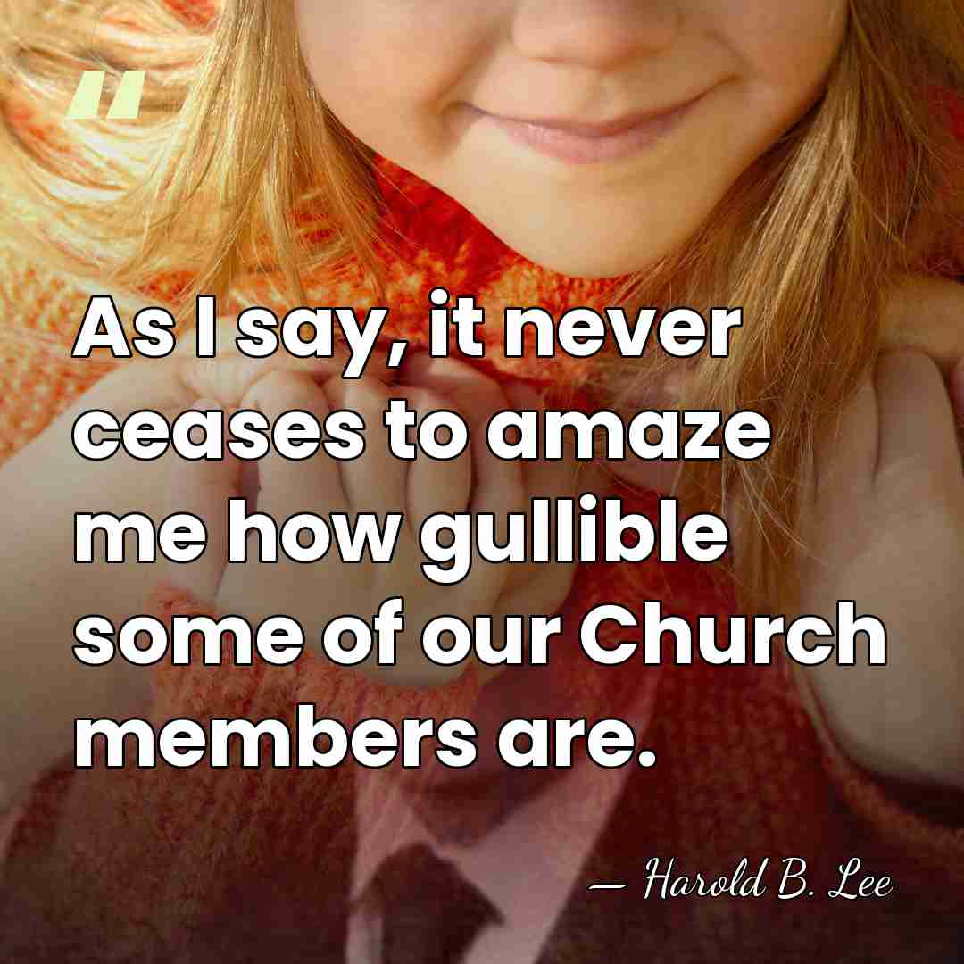 As I say, it never ceases to amaze me how gullible some&hellip; - Harold B. Lee