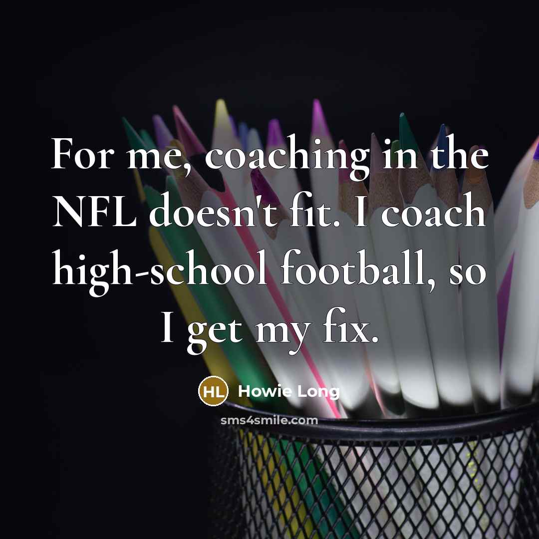 “For me, coaching in the NFL doesn't fit. I coach…” quote by Howie Long