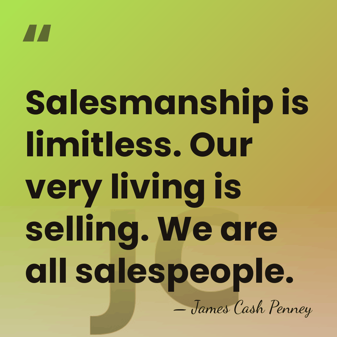 Salesmanship is limitless. Our very living is selling. We are all salespeople. - James Cash Penney