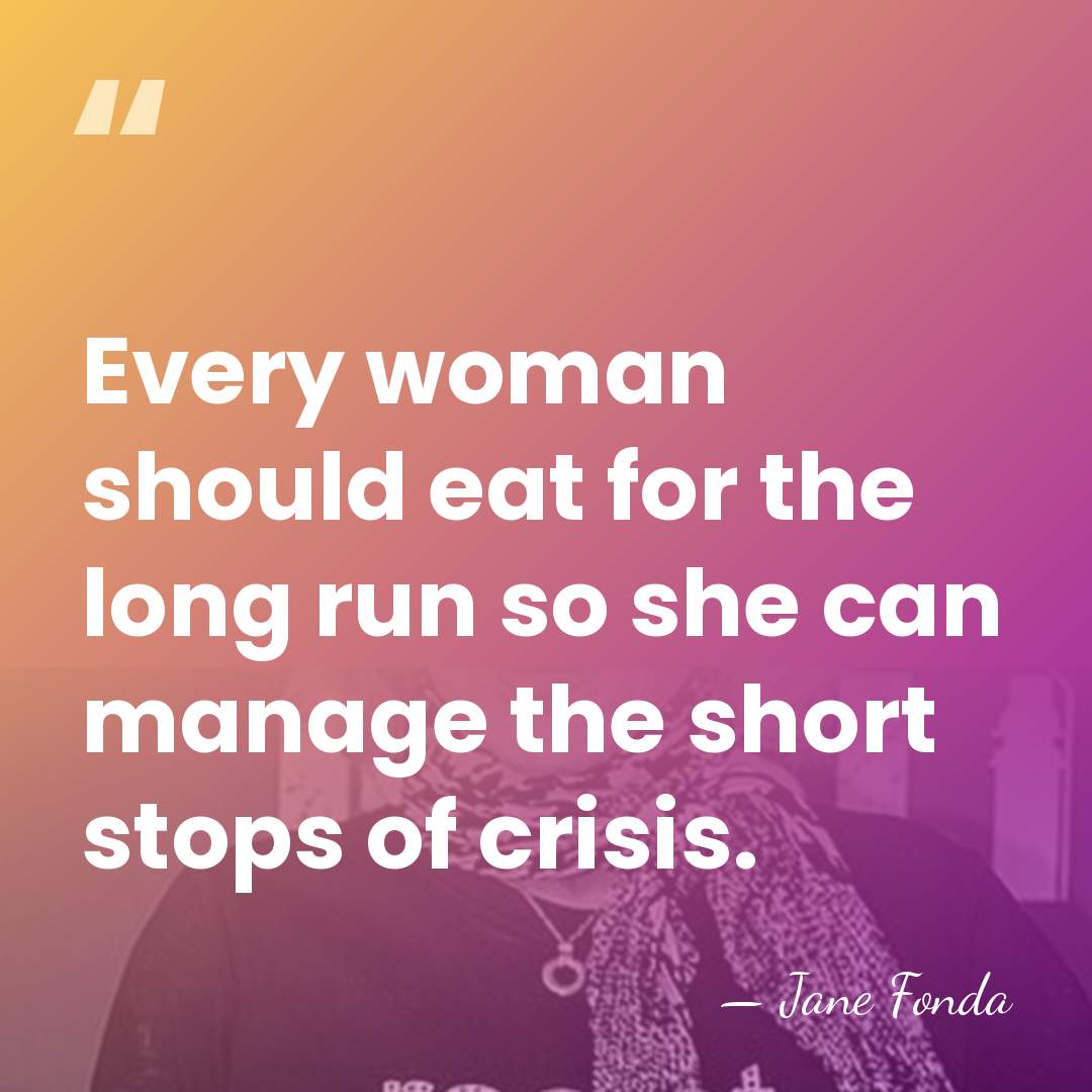 Every woman should eat for the long run so she can manage&hellip; - Jane Fonda