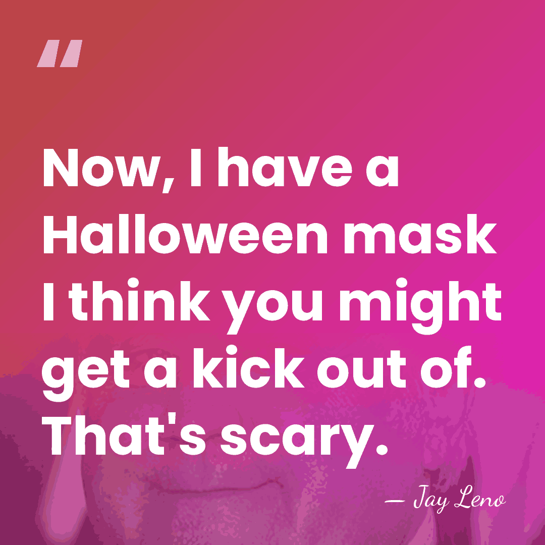 Now, I have a Halloween mask I think you might get a&hellip; - Jay Leno