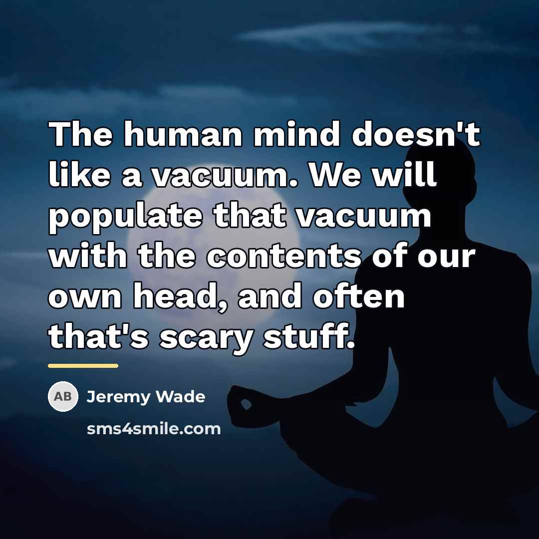 “The human mind doesn't like a vacuum. We will populate…” quote by Jeremy Wade
