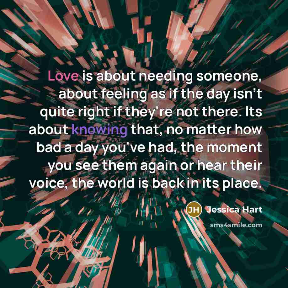 “Love is about needing someone, about feeling as if the…” quote by Jessica Hart