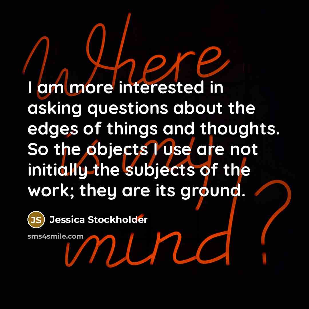 “I am more interested in asking questions about the edges…” quote by Jessica Stockholder
