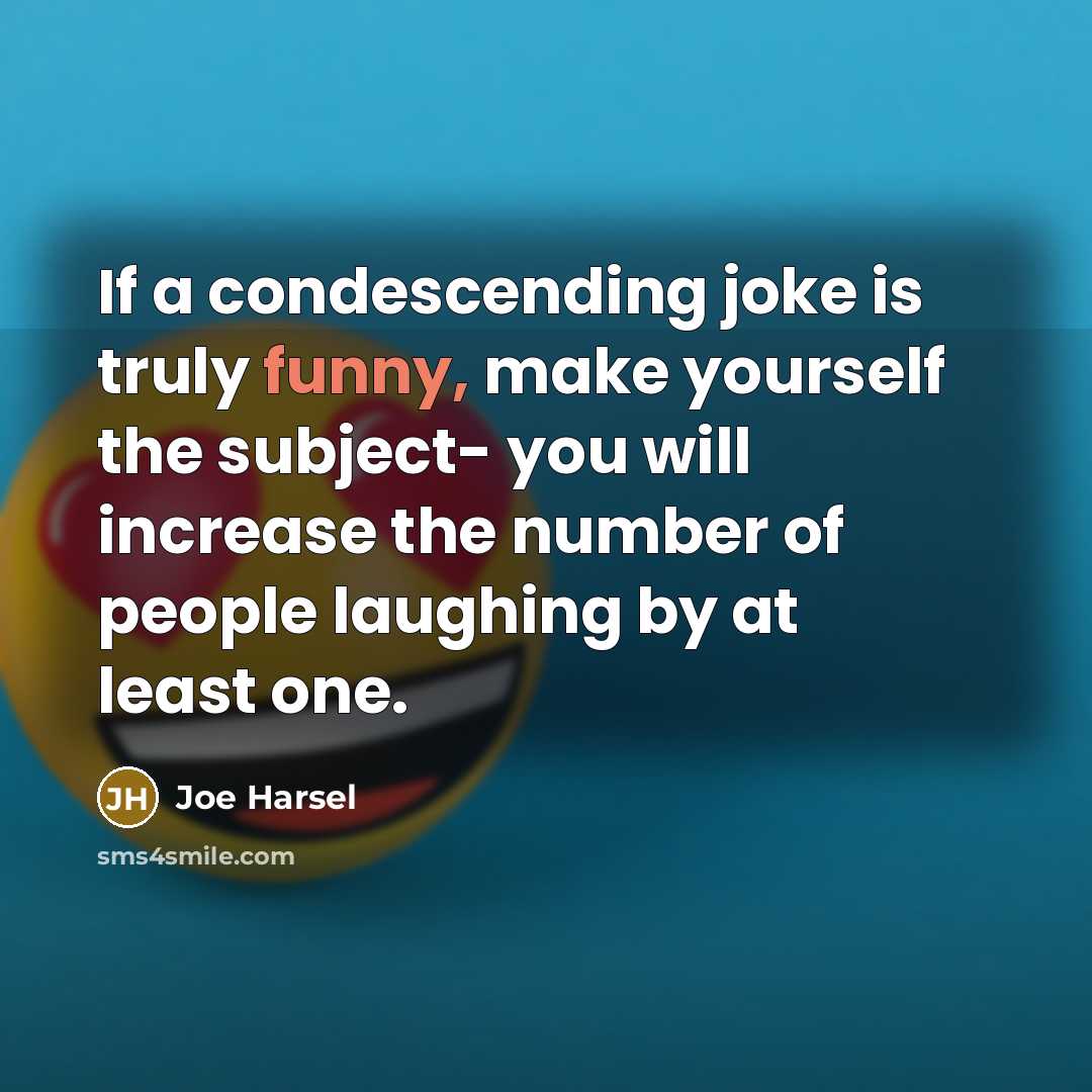 “If a condescending joke is truly funny, make yourself the…” quote by Joe Harsel