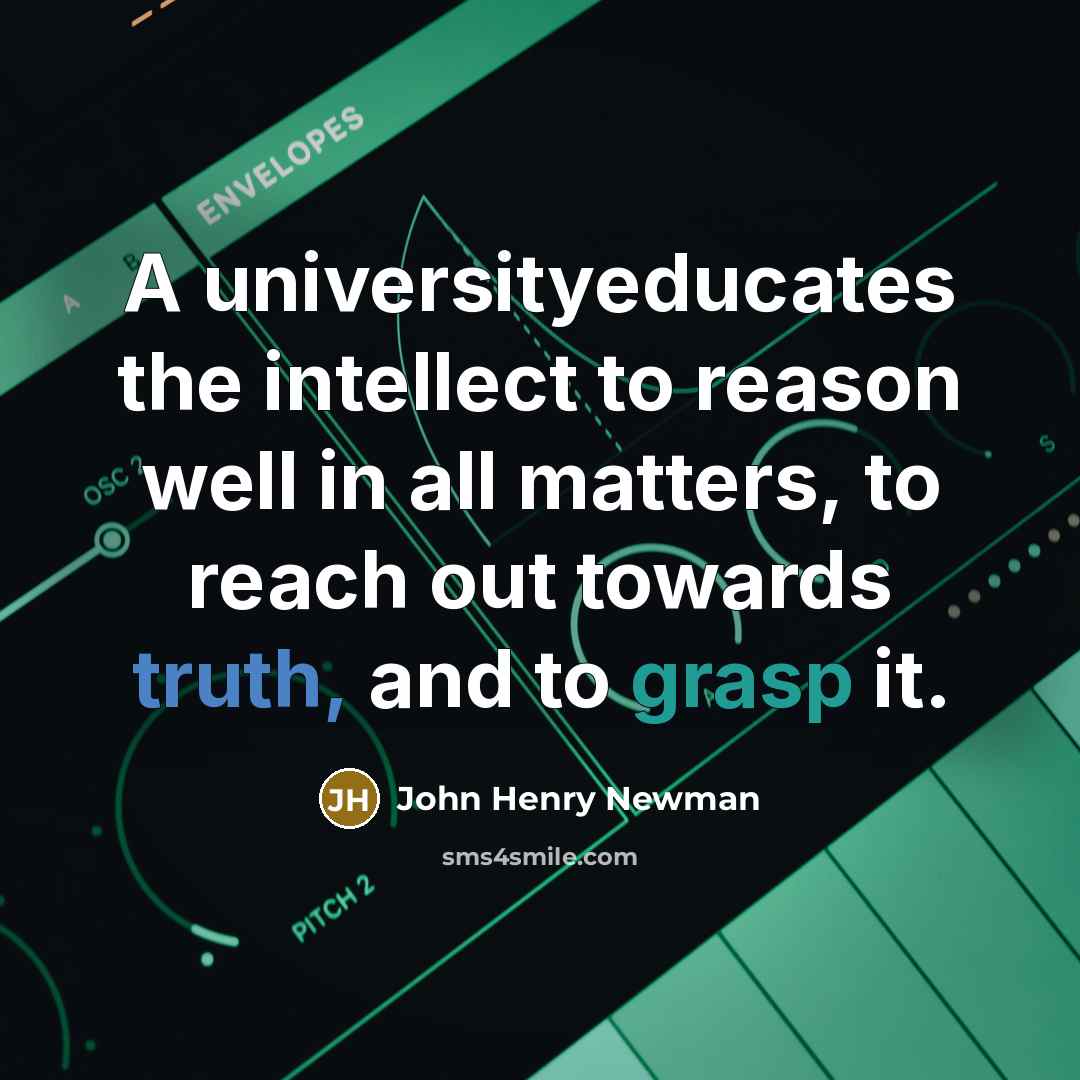 “A universityeducates the intellect to reason well in all matters, to reach out towards truth, and to grasp it.” quote by John Henry Newman