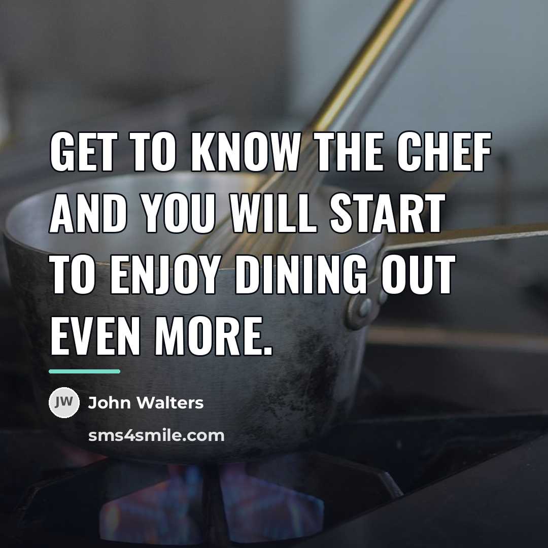“Get to know the Chef and you will start to…” quote by John Walters