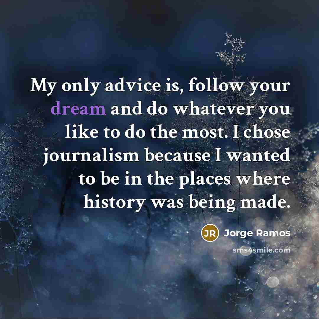 “My only advice is, follow your dream and do whatever…” quote by Jorge Ramos