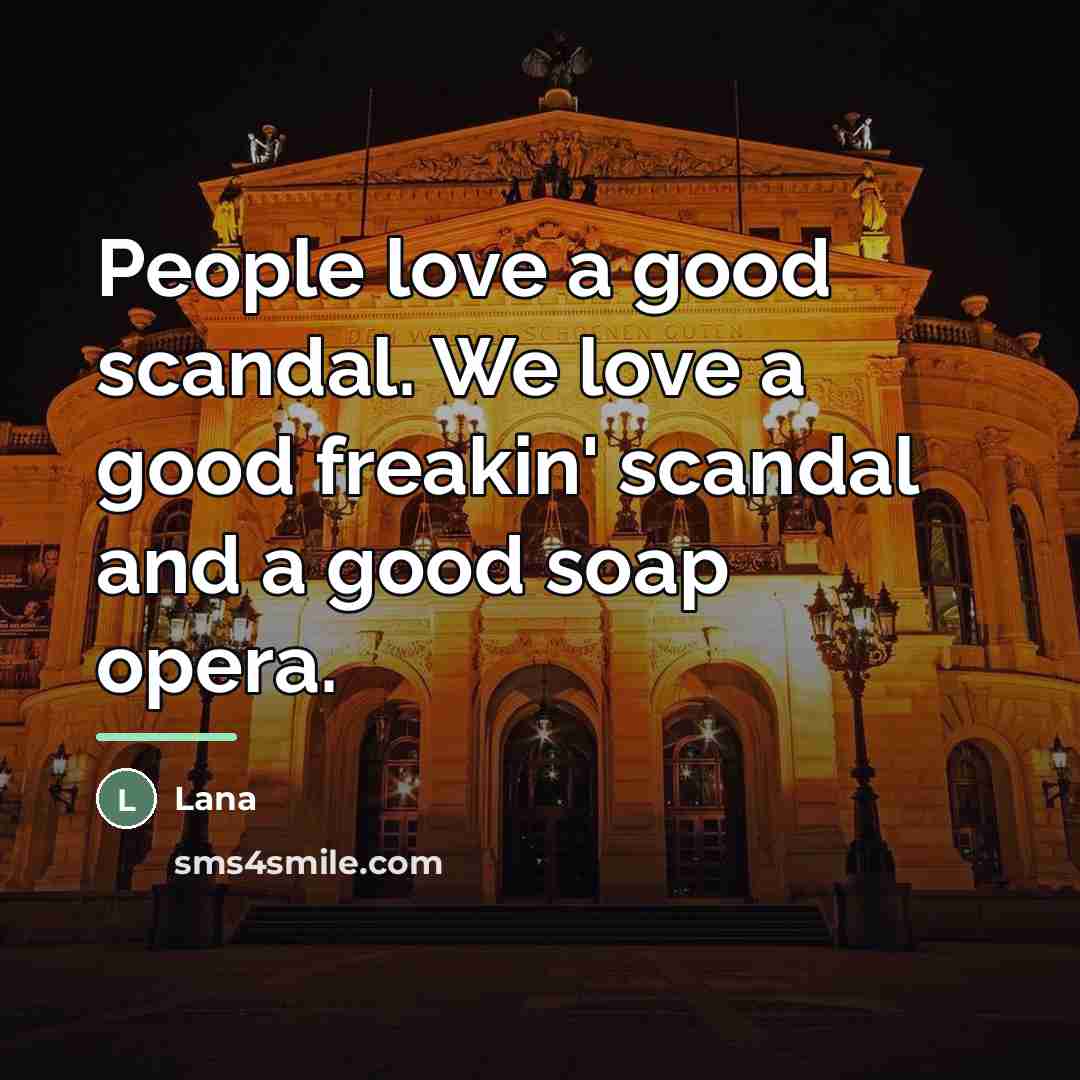 “People love a good scandal. We love a good freakin'…” quote by Lana