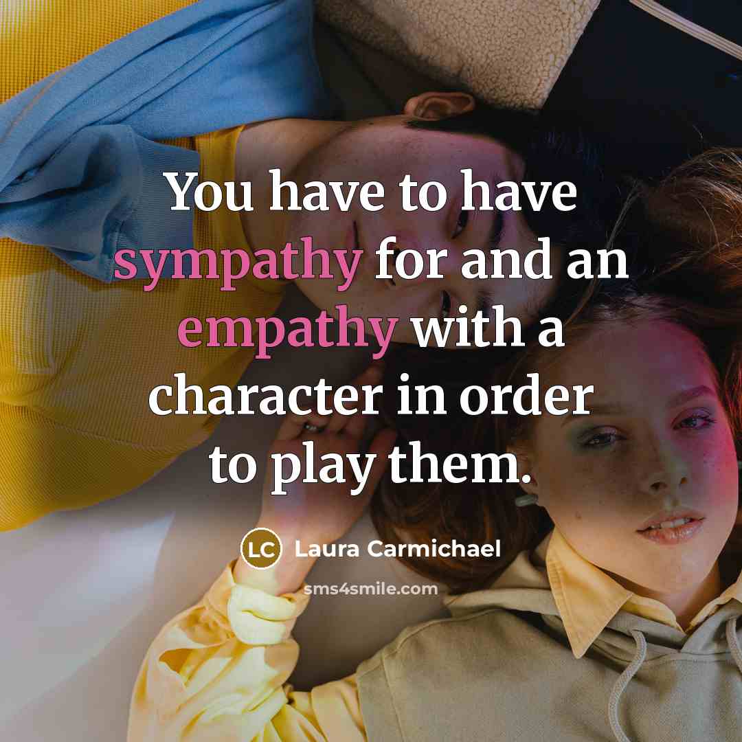 “You have to have sympathy for and an empathy with…” quote by Laura Carmichael