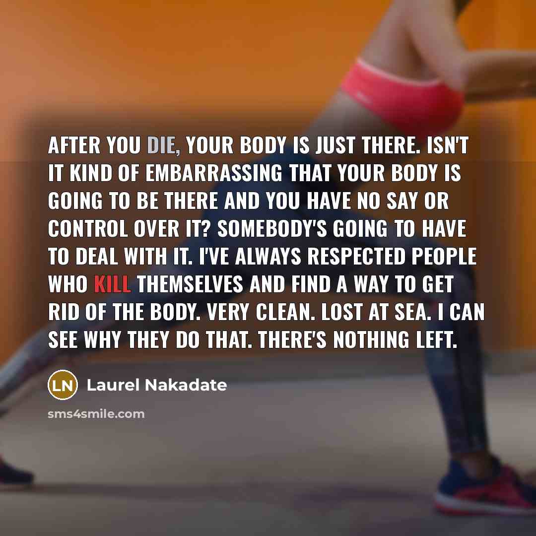 “After you die, your body is just there. Isn't it…” quote by Laurel Nakadate