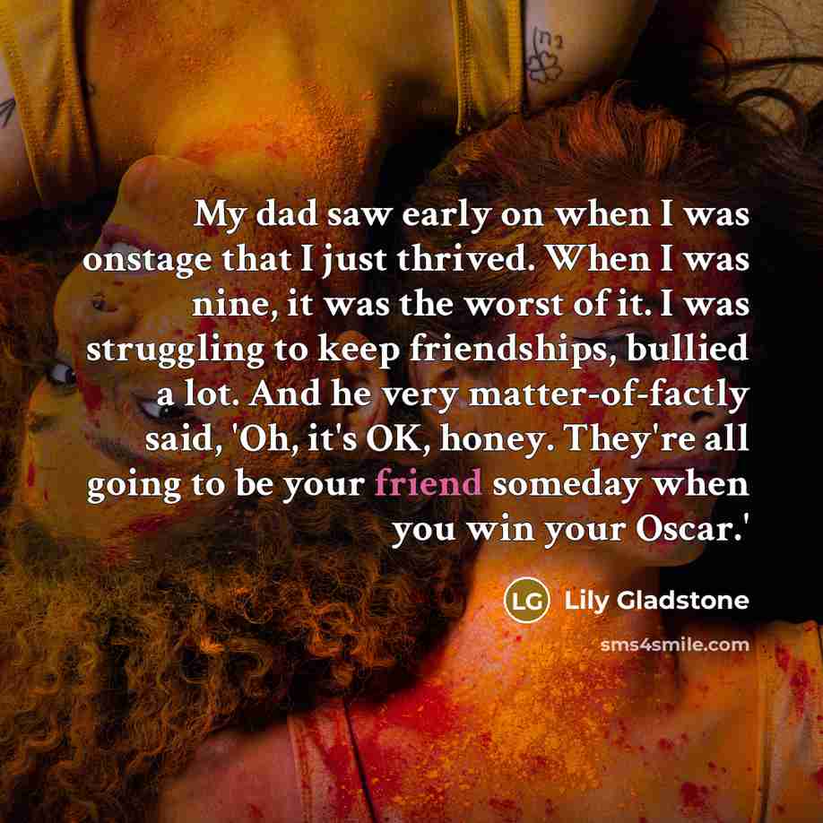 “My dad saw early on when I was onstage that…” quote by Lily Gladstone