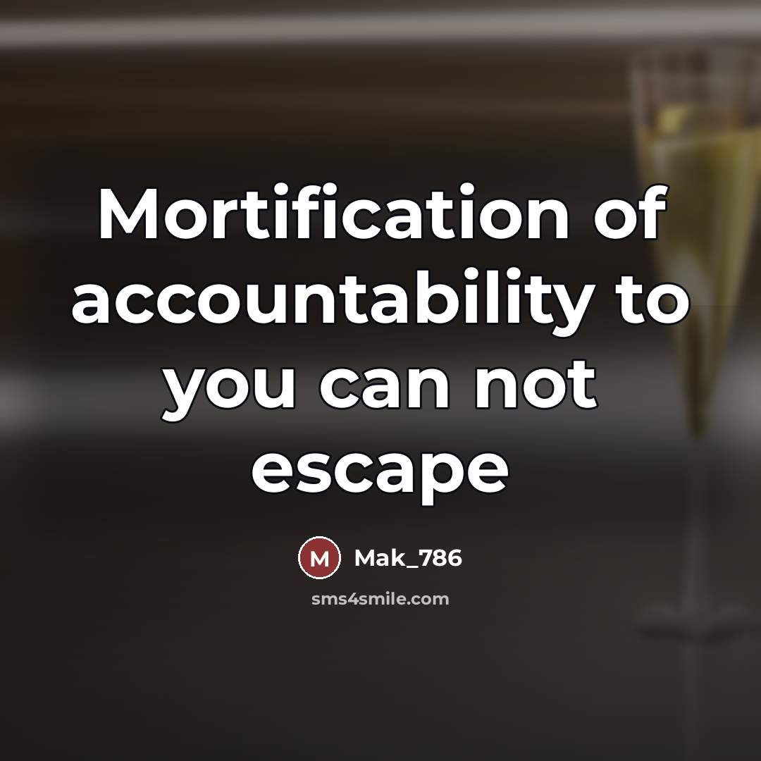 “Mortification of accountability to you can not escape…” quote by Mak_786